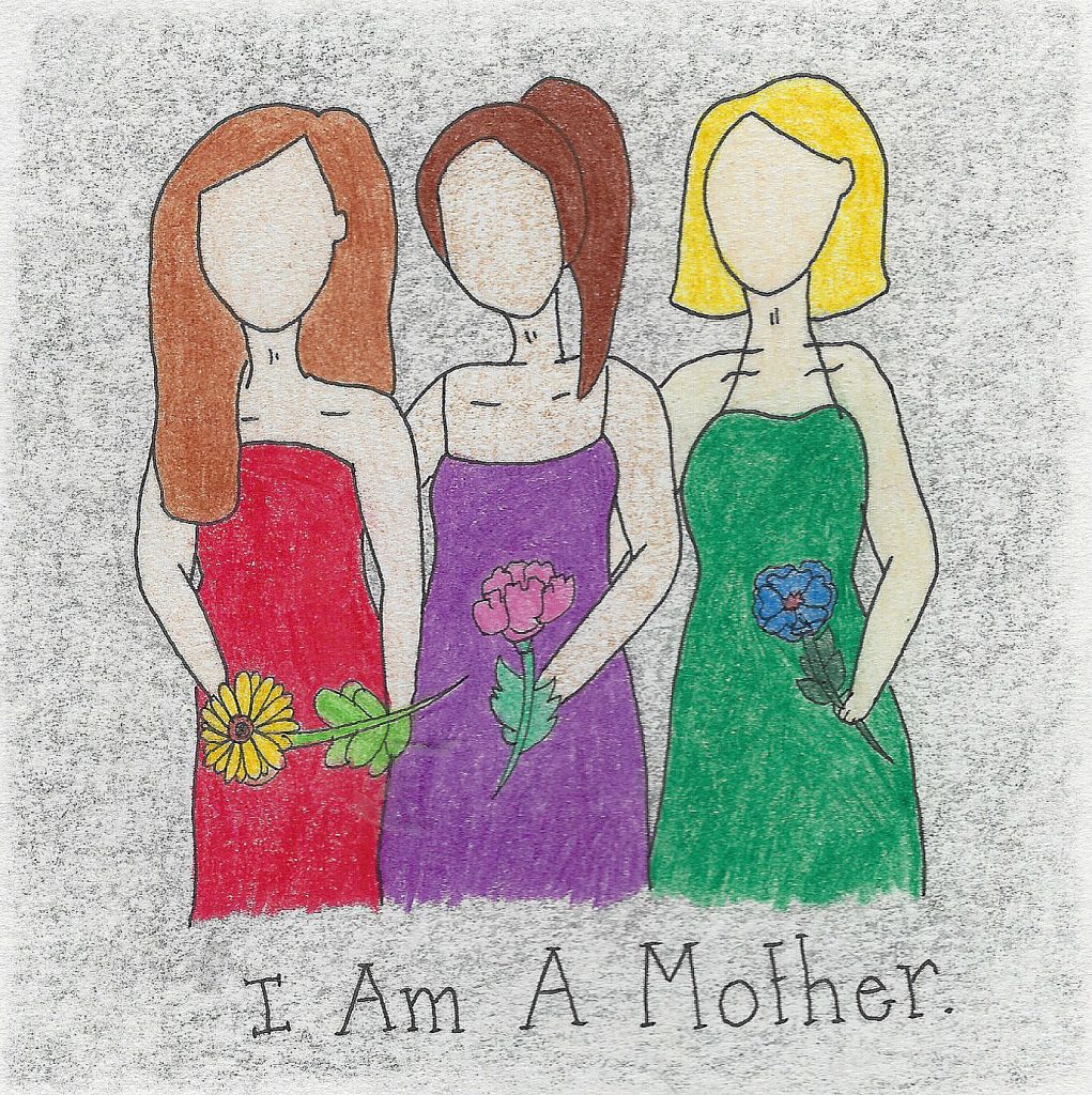 Three women stand in a row; one with brown hair and a red dress, one with brown hair and purple dress, and one with blonde hair and a green dress. Each are holding flowers. Below them is the sentence, "I Am A Mother."