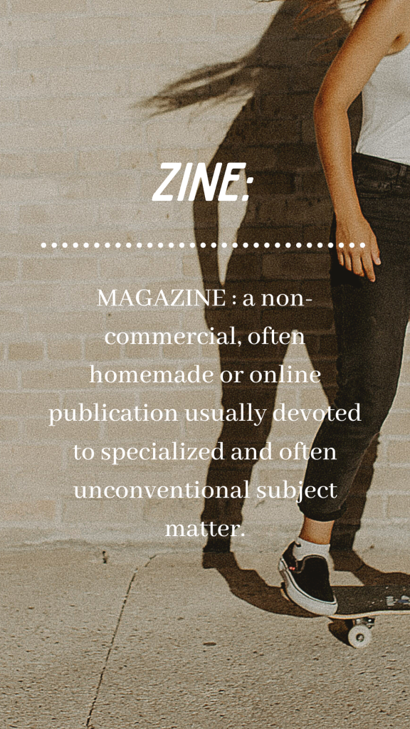 Zine: magazine: a noncommercial often homemade or online publication usually devoted to specialized and often unconventional subject matter.