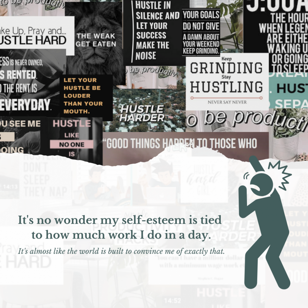 man being crushed under a bunch of hustle quotes. The quote "It's no wonder my self-esteem is tied to how much work I do in a day. It's almost like the world is built to convince me of exactly that." on the photo.
