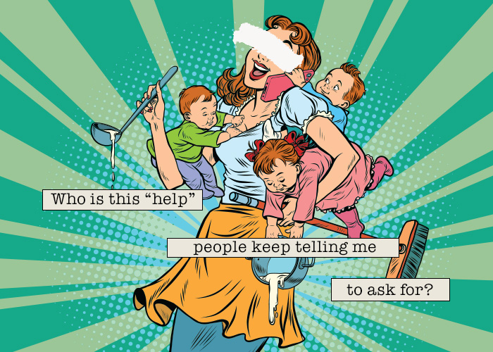 Illustration of a mother carrying three infants, a broom, and kitchen utensils while balancing a cell phone between her ear and shoulder. "Who is this 'help' people keep telling me to ask for?"