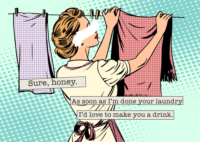 Illustration of stereotypical housewife hanging laundry. "Sure, honey. As soon as I'm done your laundry I'd love to make you a drink."