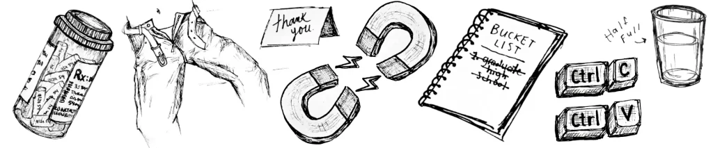 Drawing of pill bottles, undone pants, thank you card, magnets, bucket list, ctrl c. ctrl v, and a glass half full. 